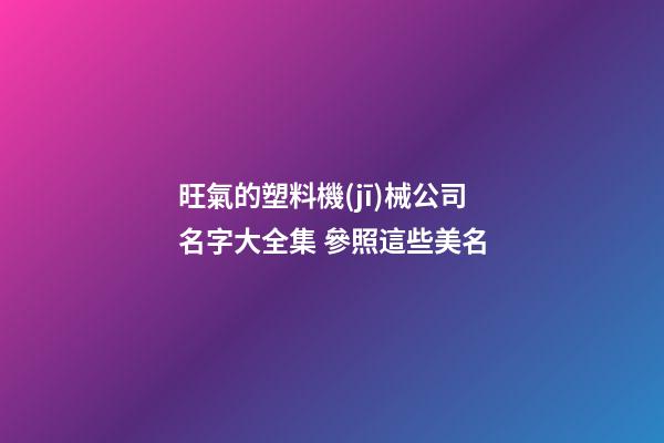 旺氣的塑料機(jī)械公司名字大全集 參照這些美名-第1張-公司起名-玄機(jī)派